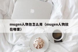 mugen人物包怎么用（mugen人物放在哪里）