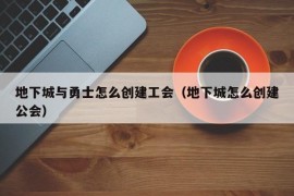 地下城与勇士怎么创建工会（地下城怎么创建公会）