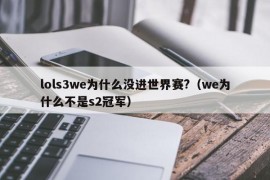 lols3we为什么没进世界赛?（we为什么不是s2冠军）