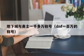 地下城与勇士一千多万称号（dnf一百万的称号）