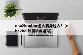 nba2konline怎么转身过人?（nba2kol如何转身运球）