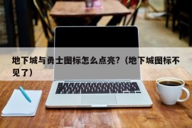 地下城与勇士图标怎么点亮?（地下城图标不见了）