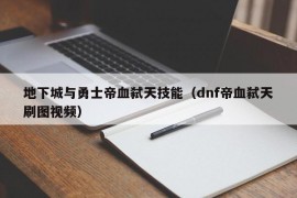 地下城与勇士帝血弑天技能（dnf帝血弑天刷图视频）