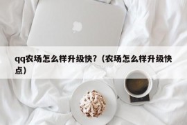 qq农场怎么样升级快?（农场怎么样升级快点）