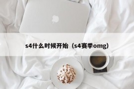 s4什么时候开始（s4赛季omg）