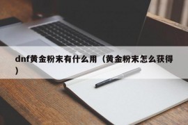 dnf黄金粉末有什么用（黄金粉末怎么获得）