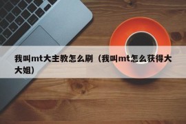 我叫mt大主教怎么刷（我叫mt怎么获得大大姐）