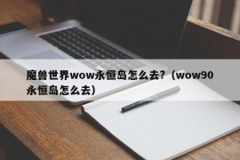 魔兽世界wow永恒岛怎么去?（wow90永恒岛怎么去）