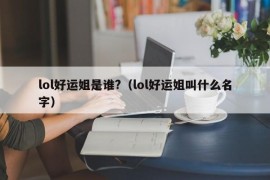 lol好运姐是谁?（lol好运姐叫什么名字）