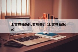 上古卷轴5dlc有哪些?（上古卷轴5dio）