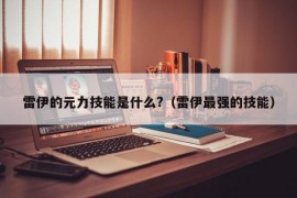 雷伊的元力技能是什么?（雷伊最强的技能）