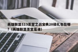 英雄联盟S13圣堂之战宝典20级礼包在哪?（英雄联盟圣堂是谁）