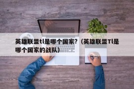 英雄联盟tl是哪个国家?（英雄联盟Tl是哪个国家的战队）