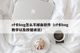 cf卡bug怎么不掉血软件（cf卡bug教学以及按键讲法）