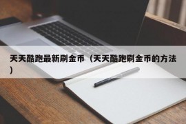 天天酷跑最新刷金币（天天酷跑刷金币的方法）