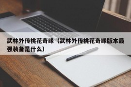 武林外传桃花奇缘（武林外传桃花奇缘版本最强装备是什么）