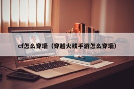 cf怎么穿墙（穿越火线手游怎么穿墙）