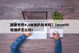 魔兽世界4.3增强萨简单吗?（wow90增强萨怎么样）