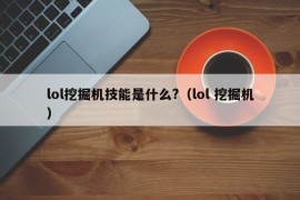 lol挖掘机技能是什么?（lol 挖掘机）