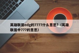 英雄联盟edg的7777什么意思?（英雄联盟中777的意思）