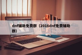 dnf辅助免费群（2016dnf免费辅助群）