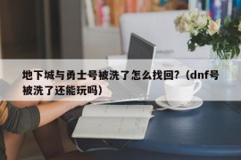 地下城与勇士号被洗了怎么找回?（dnf号被洗了还能玩吗）