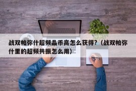 战双帕弥什超频晶币高怎么获得?（战双帕弥什里的超频共振怎么用）