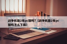 战争机器2有pc版吗?（战争机器2有pc版吗怎么下载）