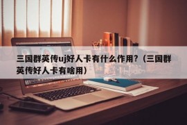 三国群英传uj好人卡有什么作用?（三国群英传好人卡有啥用）