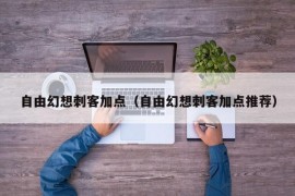 自由幻想刺客加点（自由幻想刺客加点推荐）