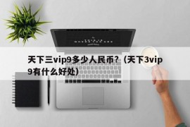 天下三vip9多少人民币?（天下3vip9有什么好处）