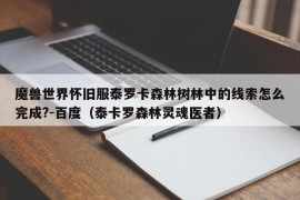 魔兽世界怀旧服泰罗卡森林树林中的线索怎么完成?-百度（泰卡罗森林灵魂医者）