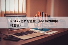 NBA2k怎么抢篮板（nba2k20如何抢篮板）