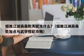 烟雨江湖商昊乾天赋洗什么?（烟雨江湖商昊乾加点与武学搭配攻略）