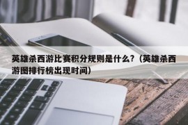 英雄杀西游比赛积分规则是什么?（英雄杀西游图排行榜出现时间）