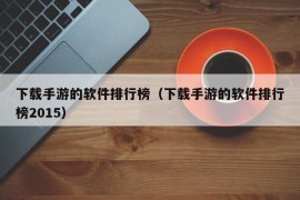 下载手游的软件排行榜（下载手游的软件排行榜2015）