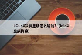 LOLs4决赛皇族怎么输的?（lols4皇族阵容）