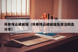 风卷残云破解版（风卷残云破解版免激活网盘分享）