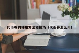 代币卷的使用方法和技巧（代币券怎么用）