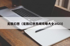 龙族幻想（龙族幻想异闻攻略大全2023）