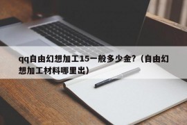 qq自由幻想加工15一般多少金?（自由幻想加工材料哪里出）