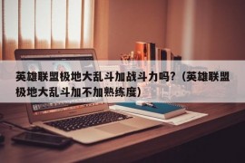 英雄联盟极地大乱斗加战斗力吗?（英雄联盟极地大乱斗加不加熟练度）