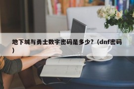 地下城与勇士数字密码是多少?（dnf密码）