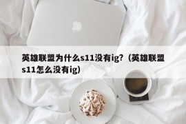 英雄联盟为什么s11没有ig?（英雄联盟s11怎么没有ig）