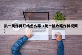 跳一跳作弊红线怎么弄（跳一跳攻略作弊视频）