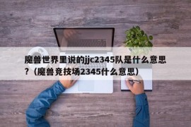 魔兽世界里说的jjc2345队是什么意思?（魔兽竞技场2345什么意思）