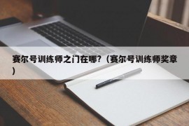 赛尔号训练师之门在哪?（赛尔号训练师奖章）