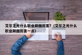 艾尔之光什么职业刷图厉害?（艾尔之光什么职业刷图厉害一点）