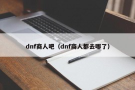 dnf商人吧（dnf商人都去哪了）