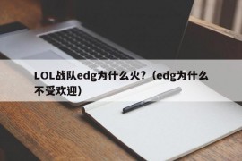 LOL战队edg为什么火?（edg为什么不受欢迎）